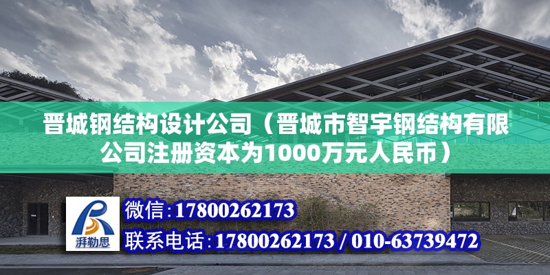 晋城钢结构设计公司（晋城市智宇钢结构有限公司注册资本为1000万元人民币）