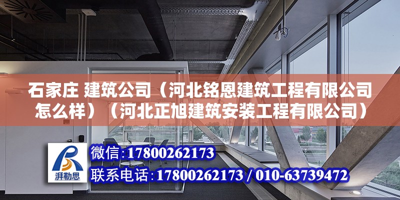 石家庄 建筑公司（河北铭恩建筑工程有限公司怎么样）（河北正旭建筑安装工程有限公司） 建筑消防施工