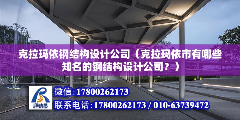 克拉玛依钢结构设计公司（克拉玛依市有哪些知名的钢结构设计公司？）