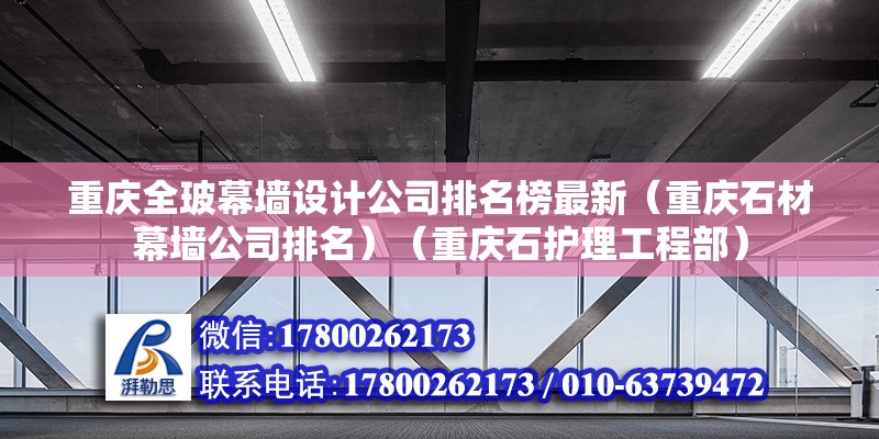 重庆全玻幕墙设计公司排名榜最新（重庆石材幕墙公司排名）（重庆石护理工程部） 结构桥梁钢结构施工