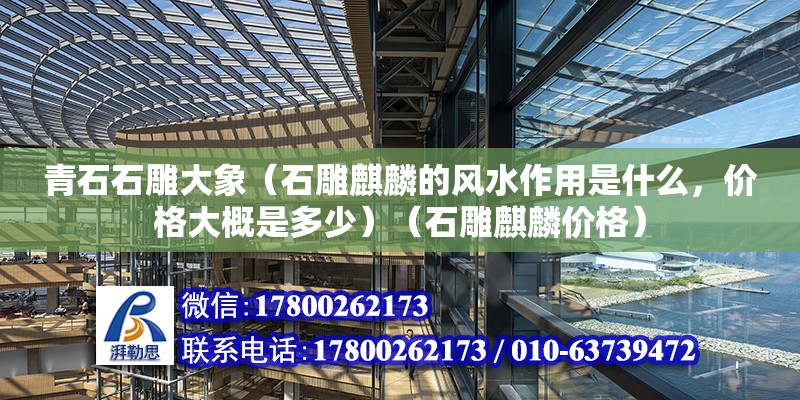 青石石雕大象（石雕麒麟的风水作用是什么，价格大概是多少）（石雕麒麟价格） 装饰工装设计