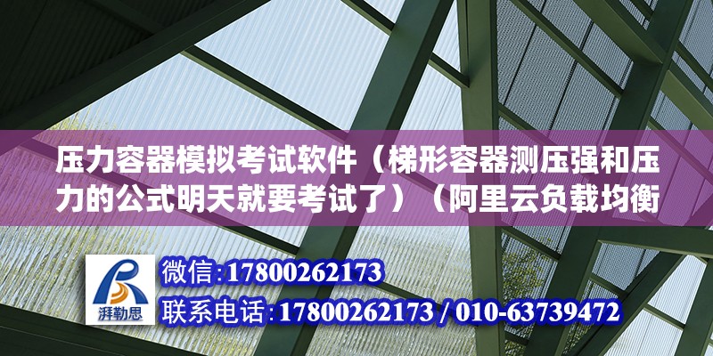 压力容器模拟考试软件（梯形容器测压强和压力的公式明天就要考试了）（阿里云负载均衡slbagent） 钢结构桁架施工