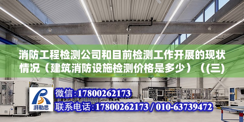 消防工程检测公司和目前检测工作开展的现状情况（建筑消防设施检测价格是多少）（(三)d类检测检测收费标准） 结构工业钢结构施工