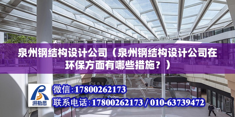 泉州钢结构设计公司（泉州钢结构设计公司在环保方面有哪些措施？）