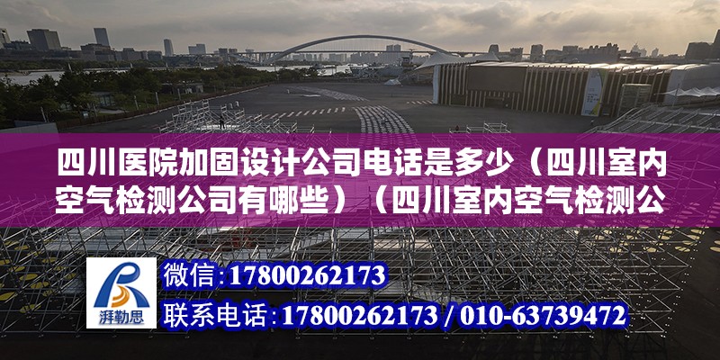 四川医院加固设计公司电话是多少（四川室内空气检测公司有哪些）（四川室内空气检测公司哪家好） 北京加固设计