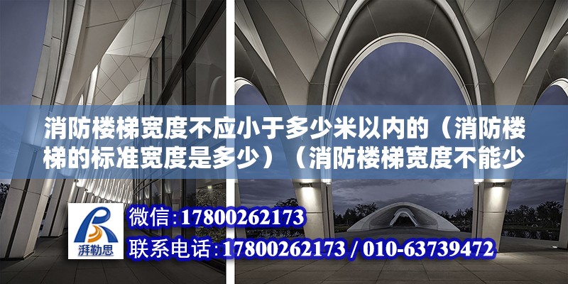 消防楼梯宽度不应小于多少米以内的（消防楼梯的标准宽度是多少）（消防楼梯宽度不能少于1.10米，但要不考虑1.30米） 结构框架设计