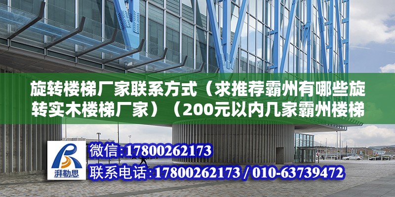 旋转楼梯厂家联系方式（求推荐霸州有哪些旋转实木楼梯厂家）（200元以内几家霸州楼梯扶手厂家产品质量都很有保障） 钢结构玻璃栈道设计