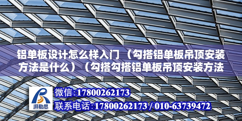 铝单板设计怎么样入门 （勾搭铝单板吊顶安装方法是什么）（勾搭勾搭铝单板吊顶安装方法是什么） 钢结构钢结构螺旋楼梯施工