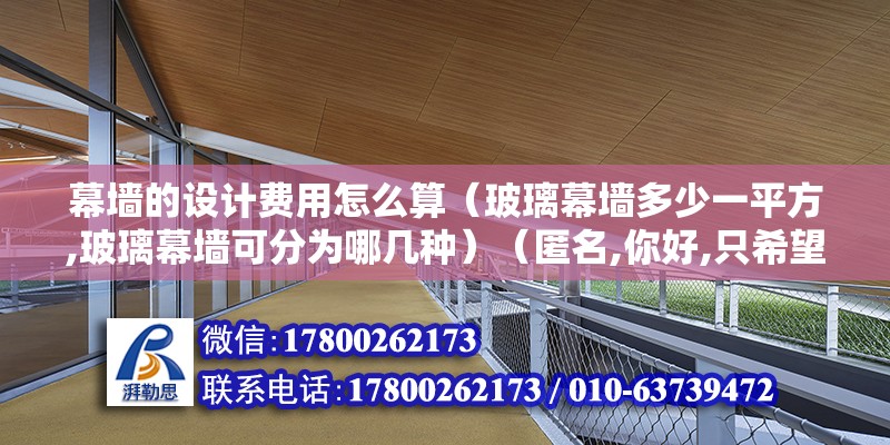 幕墙的设计费用怎么算（玻璃幕墙多少一平方,玻璃幕墙可分为哪几种）（匿名,你好,只希望可以不帮助到你） 结构地下室施工