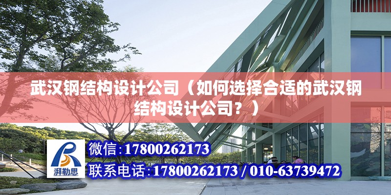 武汉钢结构设计公司（如何选择合适的武汉钢结构设计公司？）