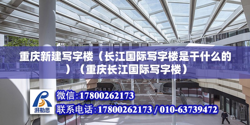 重庆新建写字楼（长江国际写字楼是干什么的）（重庆长江国际写字楼） 结构工业钢结构施工