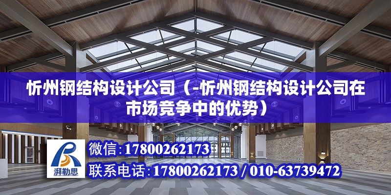 忻州钢结构设计公司（-忻州钢结构设计公司在市场竞争中的优势） 北京钢结构设计问答