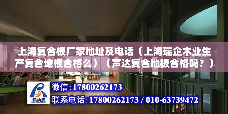 上海复合板厂家地址及电话（上海瑞企木业生产复合地板合格么）（声达复合地板合格吗？） 钢结构钢结构停车场设计