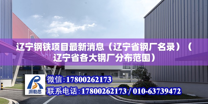 辽宁钢铁项目最新消息（辽宁省钢厂名录）（辽宁省各大钢厂分布范围） 结构工业钢结构施工