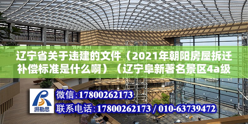 辽宁省关于违建的文件（2021年朝阳房屋拆迁补偿标准是什么啊）（辽宁阜新著名景区4a级景区4a级景区拆迁补偿基本是原则） 建筑施工图设计