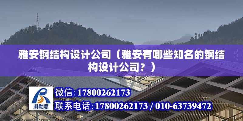 雅安钢结构设计公司（雅安有哪些知名的钢结构设计公司？） 北京钢结构设计问答