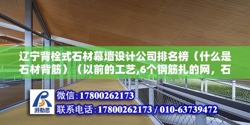 辽宁背栓式石材幕墙设计公司排名榜（什么是石材背筋）（以前的工艺,6个钢筋扎的网，石材挂在上面面面） 钢结构蹦极施工