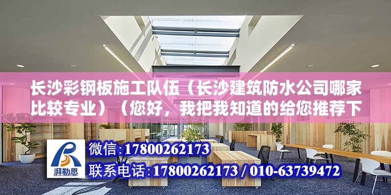 长沙彩钢板施工队伍（长沙建筑防水公司哪家比较专业）（您好，我把我知道的给您推荐下,a湖南唯禹建筑防水保温工程有限公司） 钢结构网架施工