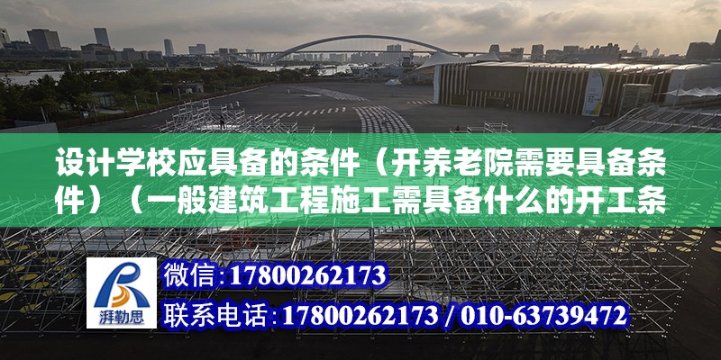 设计学校应具备的条件（开养老院需要具备条件）（一般建筑工程施工需具备什么的开工条件） 钢结构网架施工