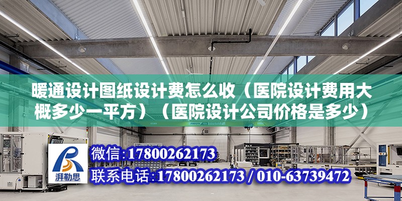 暖通设计图纸设计费怎么收（医院设计费用大概多少一平方）（医院设计公司价格是多少） 北京加固设计（加固设计公司）