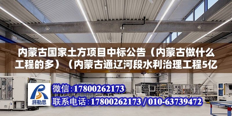 内蒙古国家土方项目中标公告（内蒙古做什么工程的多）（内蒙古通辽河段水利治理工程5亿1立方土方工程开工） 装饰幕墙设计