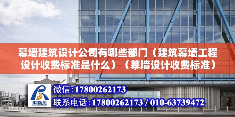 幕墙建筑设计公司有哪些部门（建筑幕墙工程设计收费标准是什么）（幕墙设计收费标准） 结构砌体施工