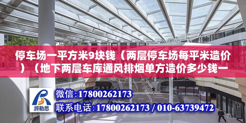 停车场一平方米9块钱（两层停车场每平米造价）（地下两层车库通风排烟单方造价多少钱一个平方？） 结构工业装备设计