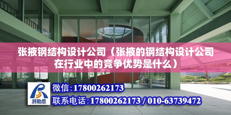 张掖钢结构设计公司（张掖的钢结构设计公司在行业中的竞争优势是什么） 北京钢结构设计问答