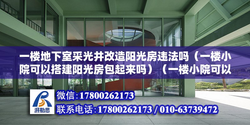 一楼地下室采光井改造阳光房违法吗（一楼小院可以搭建阳光房包起来吗）（一楼小院可以重新搭建阳光房但是需要尽量一些因素） 北京钢结构设计