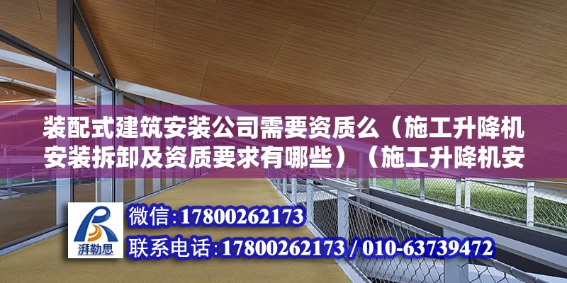 装配式建筑安装公司需要资质么（施工升降机安装拆卸及资质要求有哪些）（施工升降机安装与拆卸的注意事项） 钢结构跳台设计