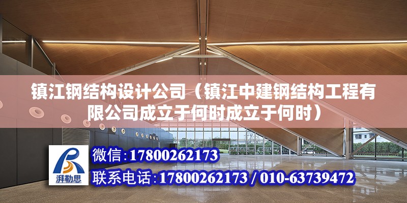 镇江钢结构设计公司（镇江中建钢结构工程有限公司成立于何时成立于何时） 北京钢结构设计问答