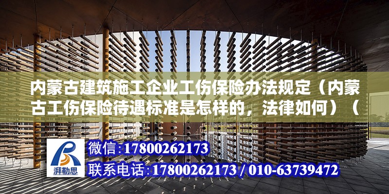 内蒙古建筑施工企业工伤保险办法规定（内蒙古工伤保险待遇标准是怎样的，法律如何）（本地律师24小时在线为您帮忙解决法律问题并详细情况） 结构工业钢结构设计