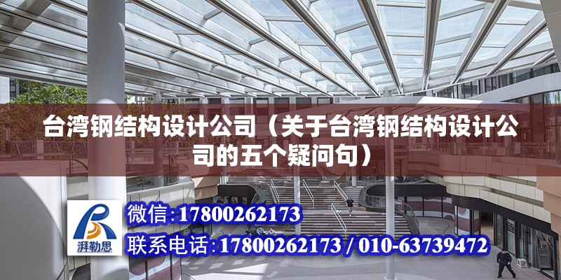 台湾钢结构设计公司（关于台湾钢结构设计公司的五个疑问句） 北京钢结构设计问答