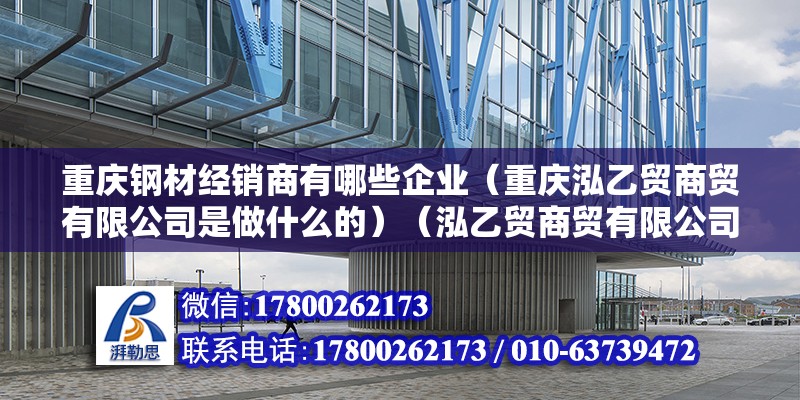 重庆钢材经销商有哪些企业（重庆泓乙贸商贸有限公司是做什么的）（泓乙贸商贸有限公司是一家坐落中国重庆市的贸易公司） 建筑效果图设计