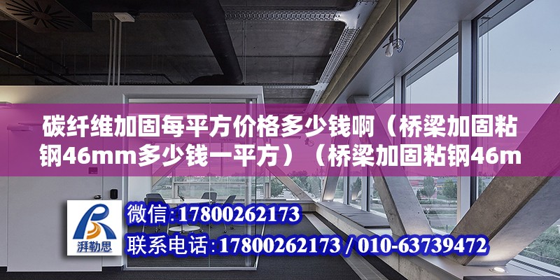 碳纤维加固每平方价格多少钱啊（桥梁加固粘钢46mm多少钱一平方）（桥梁加固粘钢46mm500元一b平方） 北京加固设计