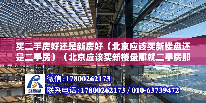 买二手房好还是新房好（北京应该买新楼盘还是二手房）（北京应该买新楼盘那就二手房那就二手房） 结构框架施工