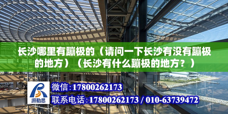 长沙哪里有蹦极的（请问一下长沙有没有蹦极的地方）（长沙有什么蹦极的地方？） 结构电力行业设计