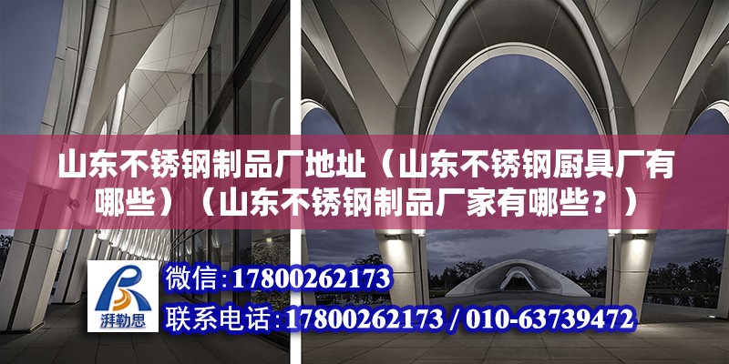 山东不锈钢制品厂地址（山东不锈钢厨具厂有哪些）（山东不锈钢制品厂家有哪些？） 结构污水处理池施工