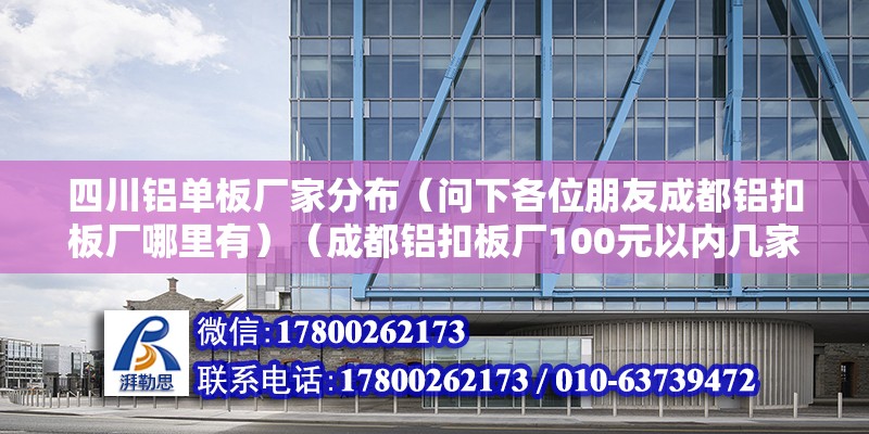 四川铝单板厂家分布（问下各位朋友成都铝扣板厂哪里有）（成都铝扣板厂100元以内几家） 全国钢结构厂