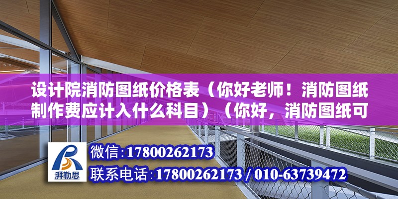 设计院消防图纸价格表（你好老师！消防图纸制作费应计入什么科目）（你好，消防图纸可以制作费可以计入管理费用,不等哦） 建筑消防施工