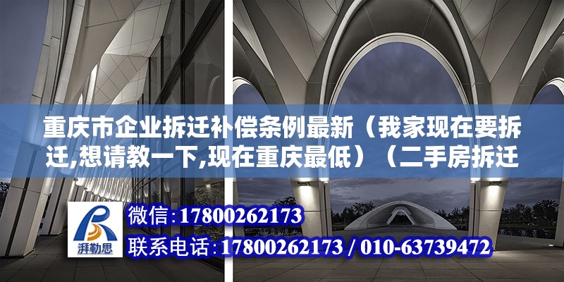 重庆市企业拆迁补偿条例最新（我家现在要拆迁,想请教一下,现在重庆最低）（二手房拆迁一般多少钱？） 建筑施工图施工