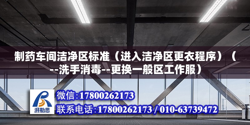 制药车间洁净区标准（进入洁净区更衣程序）（--洗手消毒--更换一般区工作服）