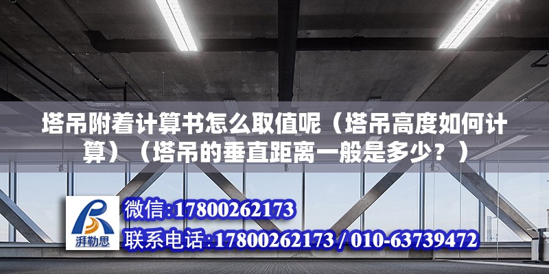 塔吊附着计算书怎么取值呢（塔吊高度如何计算）（塔吊的垂直距离一般是多少？） 钢结构桁架施工