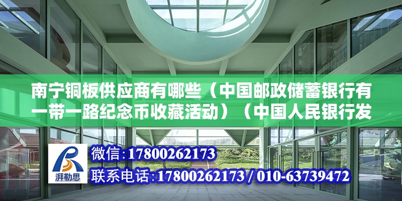 南宁铜板供应商有哪些（中国邮政储蓄银行有一带一路纪念币收藏活动）（中国人民银行发行的不是可以收藏，就不可以收藏） 结构电力行业设计