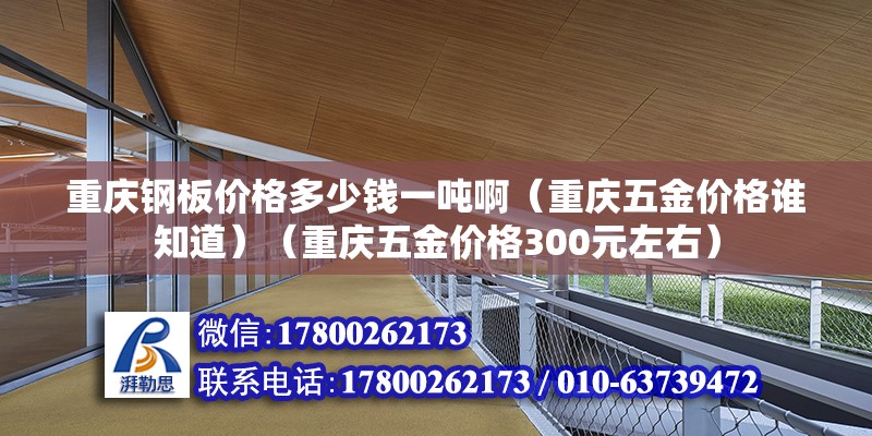 重庆钢板价格多少钱一吨啊（重庆五金价格谁知道）（重庆五金价格300元左右） 结构桥梁钢结构设计