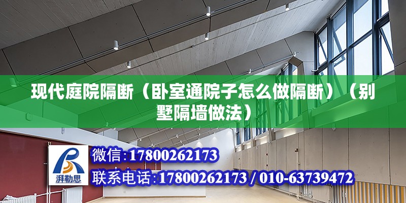 现代庭院隔断（卧室通院子怎么做隔断）（别墅隔墙做法） 结构机械钢结构施工