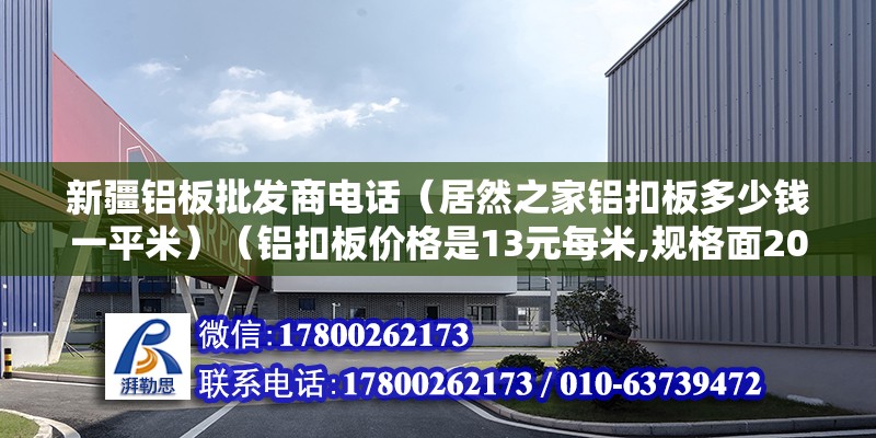 新疆铝板批发商电话（居然之家铝扣板多少钱一平米）（铝扣板价格是13元每米,规格面200*0.7） 结构地下室施工