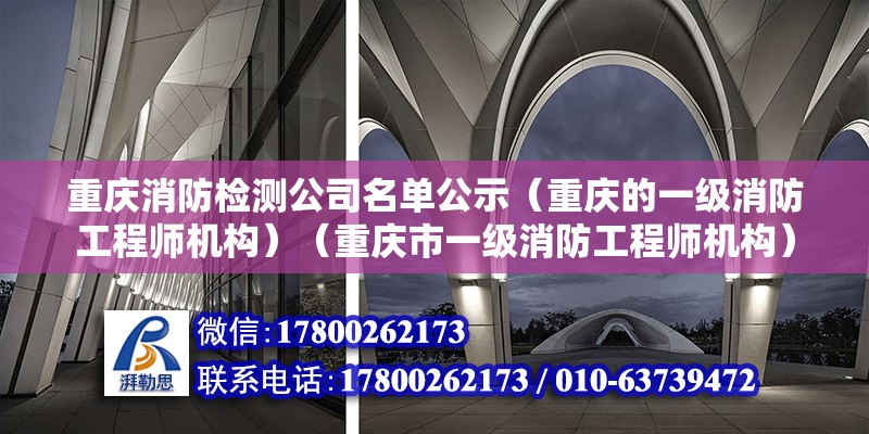 重庆消防检测公司名单公示（重庆的一级消防工程师机构）（重庆市一级消防工程师机构） 北京网架设计