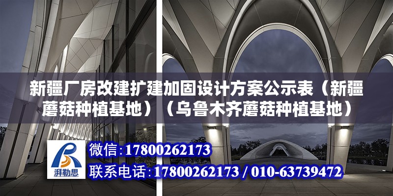 新疆厂房改建扩建加固设计方案公示表（新疆蘑菇种植基地）（乌鲁木齐蘑菇种植基地） 钢结构钢结构停车场设计