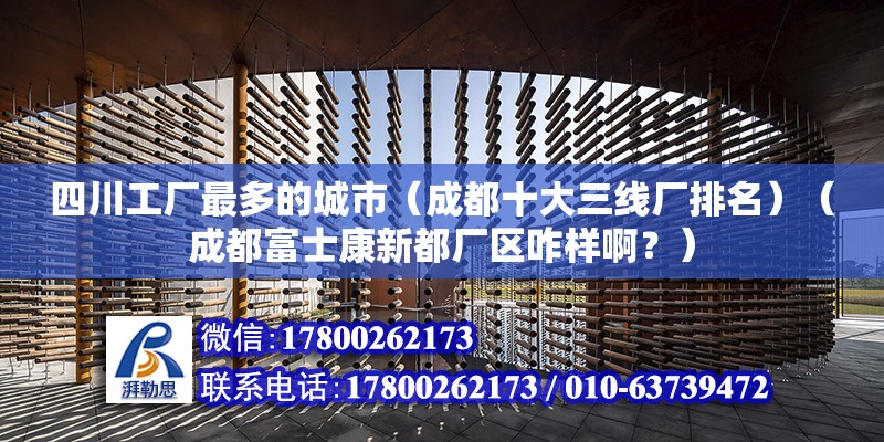 四川工厂最多的城市（成都十大三线厂排名）（成都富士康新都厂区咋样啊？） 建筑效果图设计